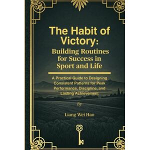 Hao, Liang Wei The Habit of Victory: Building Routines for Success in Sport and Life: A Practical Guide to Designing Consistent Patterns for Peak Performance, Discipline, and Lasting Achievement Hao, Liang Wei The Habit of Victory: Building Routines for Success in Sport and Life: A Practical Guide to Designing Consistent Patterns for Peak Performance, Discipline, and Lasting Achievement