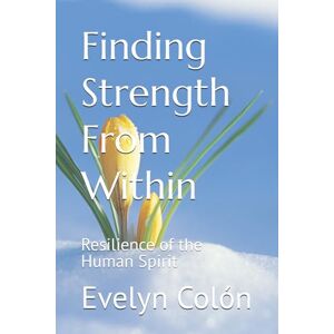 Colón, Evelyn Finding Strength From Within: Resilience of the Human Spirit Colón, Evelyn Finding Strength From Within: Resilience of the Human Spirit