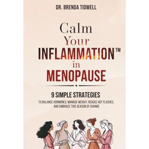 Tidwell, Dr. Brenda Calm Your Inflammation in Menopause: 9 Simple Strategies to Balance Hormones, Manage Weight, Reduce Hot Flashes, and Embrace this Season of Change Tidwell, Dr. Brenda Calm Your Inflammation in Menopause: 9 Simple Strategies to Balance Hormones, Manage Weight, Reduce Hot Flashes, and Embrace this Season of Change