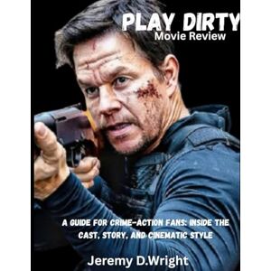 D.WRIGHT, JEREMY PLAY DIRTY MOVIE REVIEW: A Guide for Crime-Action Fans: Inside the Cast, Story, and Cinematic Style D.WRIGHT, JEREMY PLAY DIRTY MOVIE REVIEW: A Guide for Crime-Action Fans: Inside the Cast, Story, and Cinematic Style