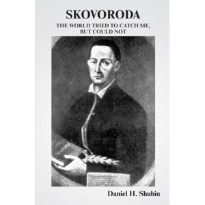 Shubin, Daniel H. Skovoroda: The World Tried to Catch Me but Could Not Shubin, Daniel H. Skovoroda: The World Tried to Catch Me but Could Not