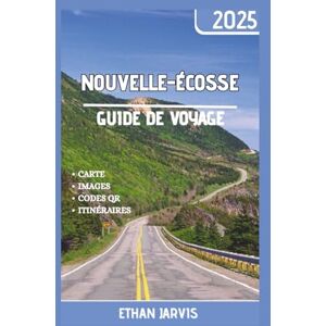 Jarvis, Ethan NOUVELLE-ÉCOSSE GUIDE DE VOYAGE 2025: Le guide de voyage complet de la Nouvelle-Écosse 2025 : voyages panoramiques, trésors cachés, cuisine locale et les meilleures activités à faire en toute saison Jarvis, Ethan NOUVELLE-ÉCOSSE GUIDE DE VOYAGE 2025: Le guide de voyage complet de la Nouvelle-Écosse 2025 : voyages panoramiques, trésors cachés, cuisine locale et les meilleures activités à faire en toute saison