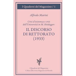 Marini, Alfredo Crisi d’esistenza e crisi dell’università in M. Heiddeger: il Discorso di rettorato (1933): Corso tenuto da Alfredo Marini sui filosofi tedeschi e la ... (I Quaderni del Magazzino di filosofia) Marini, Alfredo Crisi d’esistenza e crisi dell’università in M. Heiddeger: il Discorso di rettorato (1933): Corso tenuto da Alfredo Marini sui filosofi tedeschi e la ... (I Quaderni del Magazzino di filosofia)