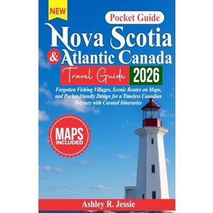 Jessie, Ashley R. Nova Scotia & Atlantic Canada Travel Guide 2026: Forgotten Fishing Villages, Scenic Routes on Maps, and Pocket-Friendly Design for a Timeless Canadian ... Itineraries. (Pocket Friendly Guide Series) Jessie, Ashley R. Nova Scotia & Atlantic Canada Travel Guide 2026: Forgotten Fishing Villages, Scenic Routes on Maps, and Pocket-Friendly Design for a Timeless Canadian ... Itineraries. (Pocket Friendly Guide Series)