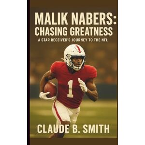 B. SMITH, CLAUDE MALIK NABERS: CHASING GREATNESS: A STAR RECEIVER’S JOURNEY TO THE NFL B. SMITH, CLAUDE MALIK NABERS: CHASING GREATNESS: A STAR RECEIVER’S JOURNEY TO THE NFL