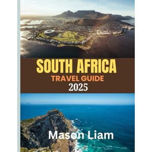 Liam, Mason SOUTH AFRICA TRAVEL GUIDE 2025: Where to Stay, What to Eat, and How to Experience the Best of South Africa — From Safari Lodges to Coastal Hideaways. Liam, Mason SOUTH AFRICA TRAVEL GUIDE 2025: Where to Stay, What to Eat, and How to Experience the Best of South Africa — From Safari Lodges to Coastal Hideaways.