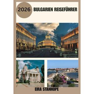 STANHOPE, EIRA BULGARIEN REISEFÜHRER 2026: Reisen Sie tief in Bulgariens legendäre Städte, ruhige Landschaften und verborgene historische Wunder STANHOPE, EIRA BULGARIEN REISEFÜHRER 2026: Reisen Sie tief in Bulgariens legendäre Städte, ruhige Landschaften und verborgene historische Wunder