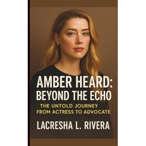 L. RIVERA, LACRESHA AMBER HEARD: BEYOND THE ECHO: THE UNTOLD JOURNEY FROM ACTRESS TO ADVOCATE L. RIVERA, LACRESHA AMBER HEARD: BEYOND THE ECHO: THE UNTOLD JOURNEY FROM ACTRESS TO ADVOCATE