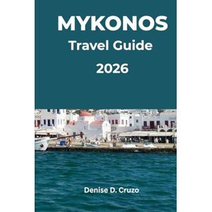 Cruzo, Denise D. MYKONOS TRAVEL GUIDE 2026: Greece Island at a glance Cruzo, Denise D. MYKONOS TRAVEL GUIDE 2026: Greece Island at a glance