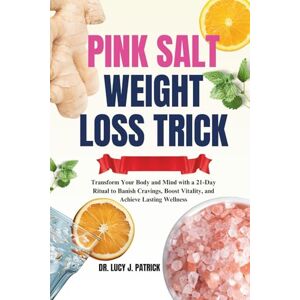 Patrick, Dr. Lucy J. Pink Salt Weight Loss Trick: Transform Your Body and Mind with a 21- Days Ritual to Banish Cravings, Boost Vitality, and Achieve Lasting Wellness Patrick, Dr. Lucy J. Pink Salt Weight Loss Trick: Transform Your Body and Mind with a 21- Days Ritual to Banish Cravings, Boost Vitality, and Achieve Lasting Wellness