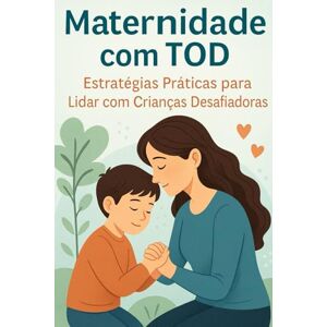 Costa, Miriam Maternidade com TOD: Estratégias Práticas para Lidar com Crianças Desafiadoras Costa, Miriam Maternidade com TOD: Estratégias Práticas para Lidar com Crianças Desafiadoras