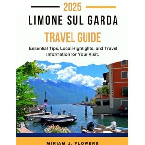 Flowers, Miriam J. LIMONE SUL GARDA TRAVEL GUIDE 2025.: Essential Tips, Local Highlights, and Travel Information for Your Visit. Flowers, Miriam J. LIMONE SUL GARDA TRAVEL GUIDE 2025.: Essential Tips, Local Highlights, and Travel Information for Your Visit.