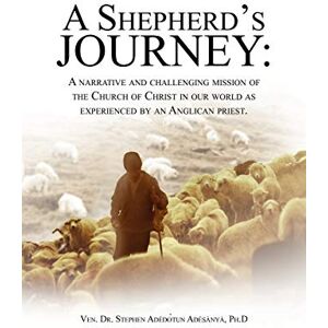 Adesanya, Ven. Stephen A Shepherd's Journey: A narrative and challenging mission of the Church of Christ in our world as experienced by an Anglican priest. Adesanya, Ven. Stephen A Shepherd's Journey: A narrative and challenging mission of the Church of Christ in our world as experienced by an Anglican priest.