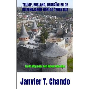 T. Chando, Janvier TRUMP, RUSLAND, OEKRAÏNE EN DE DUIZENDJARIGE OORLOG TEGEN RUS: En de Weg naar een Nieuw Oekraïne T. Chando, Janvier TRUMP, RUSLAND, OEKRAÏNE EN DE DUIZENDJARIGE OORLOG TEGEN RUS: En de Weg naar een Nieuw Oekraïne