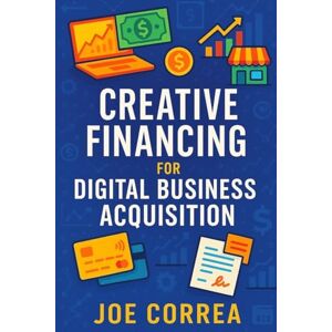 Correa, Joe Creative Financing for Digital Business Acquisition: Use Credit, Seller Financing, and No-Money-Down Strategies to Buy Online Businesses: 3 (Digital Dealmakers) Correa, Joe Creative Financing for Digital Business Acquisition: Use Credit, Seller Financing, and No-Money-Down Strategies to Buy Online Businesses: 3 (Digital Dealmakers)