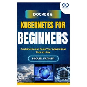 FARMER, MIGUEL Docker & Kubernetes for Beginners: Containerize and Scale Your Applications Step-by-Step FARMER, MIGUEL Docker & Kubernetes for Beginners: Containerize and Scale Your Applications Step-by-Step