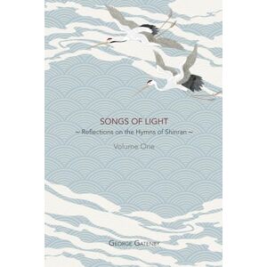 Gatenby, Rev. George Songs of Light: Reflections on the Hymns of Shinran, Volume 1 Gatenby, Rev. George Songs of Light: Reflections on the Hymns of Shinran, Volume 1