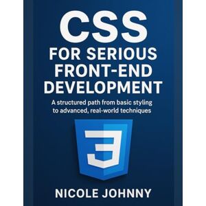Johnny, Nicole CSS for Serious Front-End Development: A structured path from basic styling to advanced, real-world techniques. Johnny, Nicole CSS for Serious Front-End Development: A structured path from basic styling to advanced, real-world techniques.