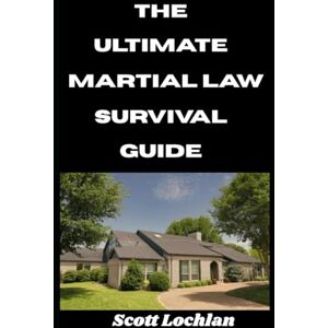 Scott The Ultimate Martial Law Survival Guide: Everything You Need To Know as a Beginner To Prepare For and Outlast Martial Law (When the World Stops) Scott The Ultimate Martial Law Survival Guide: Everything You Need To Know as a Beginner To Prepare For and Outlast Martial Law (When the World Stops)