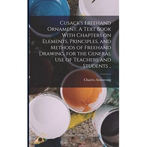 Armstrong, Charles Cusack's Freehand Ornament. A Text Book With Chapters on Elements, Principles, and Methods of Freehand Drawing, for the General use of Teachers and Students .. Armstrong, Charles Cusack's Freehand Ornament. A Text Book With Chapters on Elements, Principles, and Methods of Freehand Drawing, for the General use of Teachers and Students ..