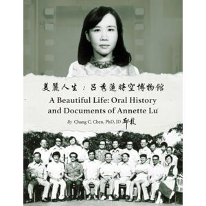 Chen, Dr. Chang C. A Beautiful Life: Oral History and Documents of Annette Lu Chen, Dr. Chang C. A Beautiful Life: Oral History and Documents of Annette Lu