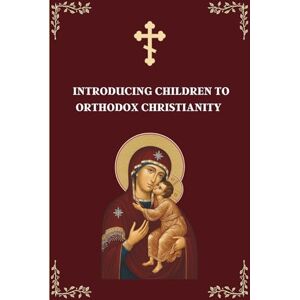 Egger, Alexander Introducing Children to Orthodox Christianity: A Parents' Step by Step Guide to Teach Their Children Egger, Alexander Introducing Children to Orthodox Christianity: A Parents' Step by Step Guide to Teach Their Children