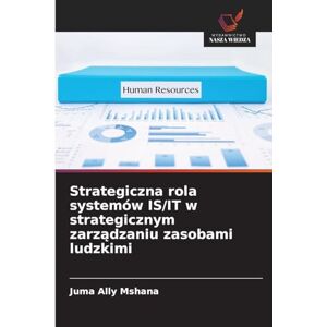 Mshana, Juma Ally Strategiczna rola systemów IS/IT w strategicznym zarządzaniu zasobami ludzkimi Mshana, Juma Ally Strategiczna rola systemów IS/IT w strategicznym zarządzaniu zasobami ludzkimi