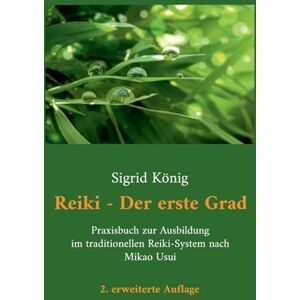 König, Sigrid Reiki Der erste Grad: Praxisbuch zur Ausbildung im traditionellen Reiki-System nach Mikao Usui König, Sigrid Reiki Der erste Grad: Praxisbuch zur Ausbildung im traditionellen Reiki-System nach Mikao Usui