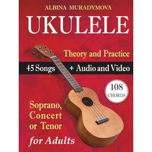 Muradymova, Albina Ukulele for Adults: How to Play the Ukulele with 45 Songs. Beginner’s Book + Audio and Video Muradymova, Albina Ukulele for Adults: How to Play the Ukulele with 45 Songs. Beginner’s Book + Audio and Video