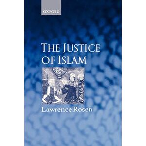 Rosen, Lawrence The Justice of Islam: Comparative Perspectives on Islamic Law and Society (Oxford Socio-Legal Studies) Rosen, Lawrence The Justice of Islam: Comparative Perspectives on Islamic Law and Society (Oxford Socio-Legal Studies)