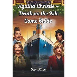 Alice, Sam Agatha Christie – Death on the Nile Game Guide: A full walkthrough, strategies, and secrets for mastering Microids’ 2025 adaptation Alice, Sam Agatha Christie – Death on the Nile Game Guide: A full walkthrough, strategies, and secrets for mastering Microids’ 2025 adaptation