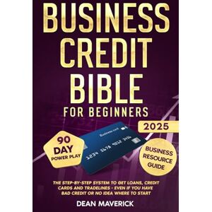Maverick, Dean Business Credit Bible for Beginners: The Step-by-Step System to Get Loans, Credit Cards and Tradelines Even If You Have Bad Credit or No Idea Where To Start Maverick, Dean Business Credit Bible for Beginners: The Step-by-Step System to Get Loans, Credit Cards and Tradelines Even If You Have Bad Credit or No Idea Where To Start