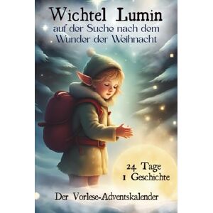 Metzig, Jeffrey Wichtel Lumin auf der Suche nach dem Wunder der Weihnacht: Ein Adventsabenteuer in 24 Kapiteln über Freundschaft, Hoffnung und das Licht, das wir in uns tragen. Metzig, Jeffrey Wichtel Lumin auf der Suche nach dem Wunder der Weihnacht: Ein Adventsabenteuer in 24 Kapiteln über Freundschaft, Hoffnung und das Licht, das wir in uns tragen.
