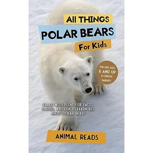 Reads, Animal All Things Polar Bears For Kids: Filled With Plenty of Facts, Photos, and Fun to Learn all About Polar Bears Reads, Animal All Things Polar Bears For Kids: Filled With Plenty of Facts, Photos, and Fun to Learn all About Polar Bears