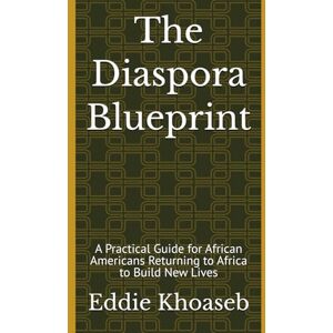Khoaseb, Eddie The Diaspora Blueprint: A Practical Guide for African Americans Returning to Africa to Build New Lives Khoaseb, Eddie The Diaspora Blueprint: A Practical Guide for African Americans Returning to Africa to Build New Lives