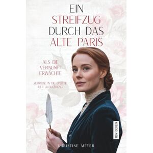 Meyer, Christine Ein Streifzug durch das alte Paris: Als die Vernunft erwachte: Zeitreise in die Epoche der Aufklärung Meyer, Christine Ein Streifzug durch das alte Paris: Als die Vernunft erwachte: Zeitreise in die Epoche der Aufklärung