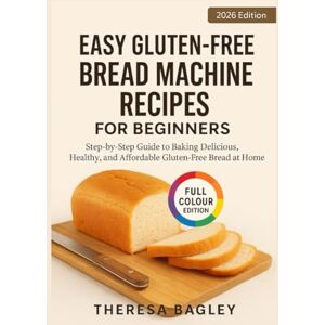 Bagley, Theresa Easy Gluten-Free Bread Machine Recipes for Beginners: Step-by-Step Guide to Baking Delicious, Healthy, and Affordable Gluten-Free Bread at Home Bagley, Theresa Easy Gluten-Free Bread Machine Recipes for Beginners: Step-by-Step Guide to Baking Delicious, Healthy, and Affordable Gluten-Free Bread at Home