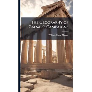Magaw, William Glenn The Geography of Caesarâ (TM)s Campaigns Magaw, William Glenn The Geography of Caesarâ (TM)s Campaigns