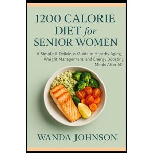 Johnson, Wanda 1200 CALORIE DIET FOR SENIOR WOMEN: A Simple & Delicious Guide to Healthy Aging, Weight Management, and Energy Boosting Meals After 60 Johnson, Wanda 1200 CALORIE DIET FOR SENIOR WOMEN: A Simple & Delicious Guide to Healthy Aging, Weight Management, and Energy Boosting Meals After 60