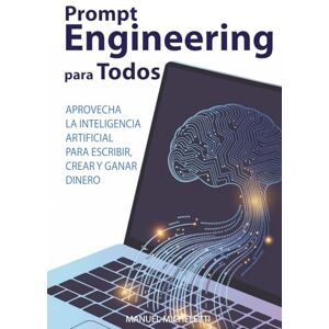 Micheletti, Manuel Prompt Engineering para Todos: Aprovecha la Inteligencia Artificial para Escribir, Crear y Ganar Dinero Micheletti, Manuel Prompt Engineering para Todos: Aprovecha la Inteligencia Artificial para Escribir, Crear y Ganar Dinero