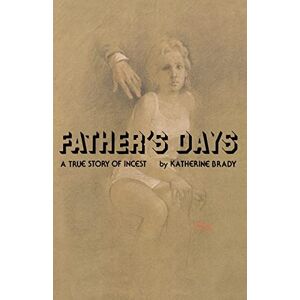 Brady, Katherine Father's Days: A True Story of Incest Brady, Katherine Father's Days: A True Story of Incest