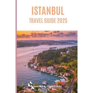 V. Trailstone, Harper Istanbul Travel Guide 2025: The Complete Guide to Planning Your Visit, Discover the Best Attractions, Enjoy Outdoor Adventures, Understand the Local Culture & Find the Best Places to Stay and Eat. V. Trailstone, Harper Istanbul Travel Guide 2025: The Complete Guide to Planning Your Visit, Discover the Best Attractions, Enjoy Outdoor Adventures, Understand the Local Culture & Find the Best Places to Stay and Eat.