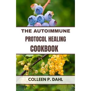 DAHL, COLLEEN P. THE AUTOIMMUNE PROTOCOL HEALING COOKBOOK DAHL, COLLEEN P. THE AUTOIMMUNE PROTOCOL HEALING COOKBOOK