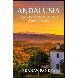 PANDYA, PRANAV ANDALUSIA A Journey Through the Soul of Spain PANDYA, PRANAV ANDALUSIA A Journey Through the Soul of Spain