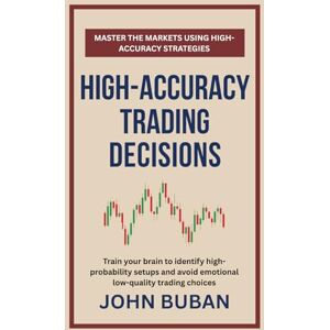 Buban, John High-Accuracy Trading Decisions: Train your brain to identify high-probability setups and avoid emotional low-quality trading choices Buban, John High-Accuracy Trading Decisions: Train your brain to identify high-probability setups and avoid emotional low-quality trading choices