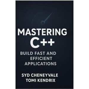 Cheneyvale, Syd MASTERING C++: BUILD FAST AND EFFICIENT APPLICATIONS: A Comprehensive Guide to Writing PerformanceOriented C++ Code Cheneyvale, Syd MASTERING C++: BUILD FAST AND EFFICIENT APPLICATIONS: A Comprehensive Guide to Writing PerformanceOriented C++ Code
