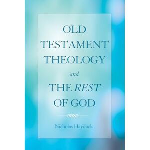 Haydock, Nicholas Old Testament Theology and the Rest of God Haydock, Nicholas Old Testament Theology and the Rest of God