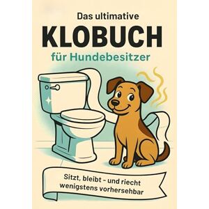 Koch, Ella Das ultimative Klobuch für Hundebesitzer: Sitzt, bleibt – und riecht wenigstens vorhersehbar. Lustiges Geschenk mit Lifehacks, Fun Facts und Geschichten Koch, Ella Das ultimative Klobuch für Hundebesitzer: Sitzt, bleibt – und riecht wenigstens vorhersehbar. Lustiges Geschenk mit Lifehacks, Fun Facts und Geschichten