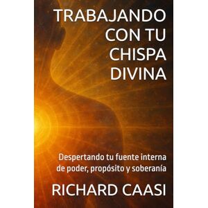 CAASI, RICHARD TRABAJANDO CON TU CHISPA DIVINA: Despertando tu fuente interna de poder, propósito y soberanía CAASI, RICHARD TRABAJANDO CON TU CHISPA DIVINA: Despertando tu fuente interna de poder, propósito y soberanía