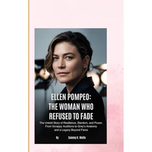 Wolfe, Sammy K. ELLEN POMPEO BIOGRAPHY THE WOMAN WHO REFUSED TO FADE: The Untold Story of Resilience, Stardom, and Power, From Scrappy Auditions to Grey’s Anatomy and a Legacy Beyond Fame Wolfe, Sammy K. ELLEN POMPEO BIOGRAPHY THE WOMAN WHO REFUSED TO FADE: The Untold Story of Resilience, Stardom, and Power, From Scrappy Auditions to Grey’s Anatomy and a Legacy Beyond Fame